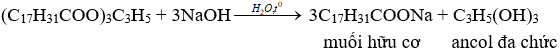 (C<sub>17</sub>H<sub>31</sub>COO)<sub>3</sub>C<sub>3</sub>H<sub>5</sub> + 3NaOH → 3C<sub>17</sub>H<sub>31</sub>COONa + C<sub>3</sub>H<sub>5</sub>(OH)<sub>3</sub> | (C17H31COO)3C3H5 ra C17H31COONa | (C17H31COO)3C3H5 ra  C3H5(OH)3