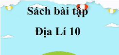 SBT Địa 10 | SBT Địa Lí 10 sách mới | Sách bài tập Địa Lí 10 Kết nối tri thức, Chân trời sáng tạo, Cánh diều | Giải SBT Địa Lí 10 hay, ngắn gọn