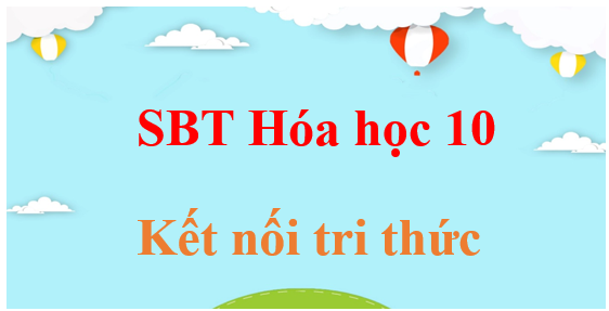 SBT Hóa 10 | Sách bài tập Hóa 10 Kết nối tri thức | Giải sách bài tập Hóa học 10 | Giải SBT Hóa lớp 10 KNTT