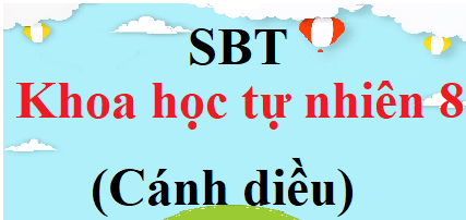 SBT KHTN 8 Cánh diều | Giải Sách bài tập Khoa học tự nhiên 8 (hay, ngắn gọn)