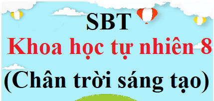 SBT KHTN 8 Chân trời sáng tạo | Giải Sách bài tập Khoa học tự nhiên 8 (hay, ngắn gọn)