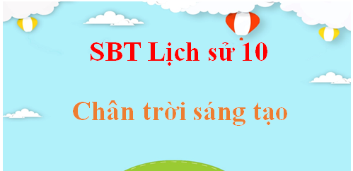 SBT Lịch sử 10 Chân trời sáng tạo | Sách bài tập Lịch sử 10 Chân trời sáng tạo | Giải SBT Lịch Sử 10 | Giải sách bài tập Lịch sử lớp 10 hay nhất, ngắn gọn | SBT Lịch sử 10 CTST