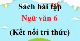 Giải sách bài tập Ngữ Văn lớp 6 Tập 1, Tập 2 Kết nối tri thức