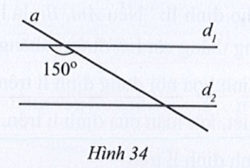 Quan sát Hình 34, biết d1 // d2 và góc tù tạo bởi đường thẳng a và đường thẳng d1 bằng 150 độ