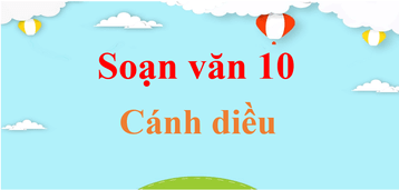 Soạn văn 10 ngắn nhất Cánh diều | Soạn văn 10 Tập 1, Tập 2 ngắn nhất