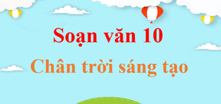 Soạn văn 10 ngắn nhất Chân trời sáng tạo | Soạn văn 10 Tập 1, Tập 2 ngắn nhất