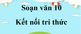 Soạn văn 10 ngắn nhất Kết nối tri thức | Soạn văn 10 Tập 1, Tập 2 ngắn nhất | Ngữ văn 10 Kết nối tri thức | Soạn bài lớp 10