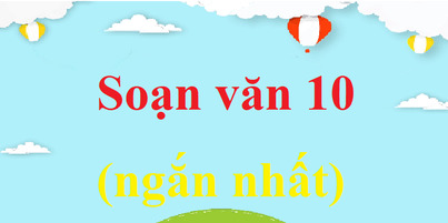 Soạn văn lớp 10 ngắn nhất | Soạn văn 10 ngắn nhất | Soạn văn 10 Kết nối tri thức, Cánh diều, Chân trời sáng tạo | Soạn bài lớp 10 | Học tốt Ngữ văn 10