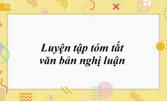 Soạn bài Luyện tập tóm tắt văn bản nghị luận | Ngắn nhất Soạn văn 11