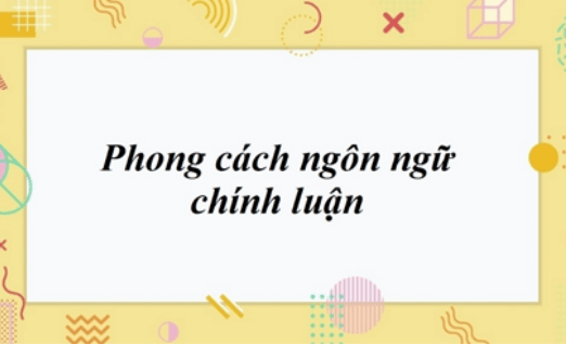 Soạn bài Phong cách ngôn ngữ chính luận | Ngắn nhất Soạn văn 11