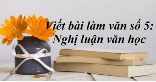 Soạn bài Viết bài làm văn số 5: Nghị luận văn học | Ngắn nhất Soạn văn 11