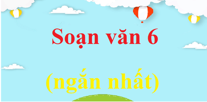 Soạn văn 6 ngắn nhất | Soạn văn lớp 6 Kết nối tri thức, Cánh diều, Chân trời sáng tạo ngắn nhất | Ngữ văn 6