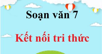 Soạn văn 7 ngắn nhất Kết nối tri thức | Soạn văn 7 Tập 1, Tập 2 ngắn nhất | Ngữ văn 7 Kết nối tri thức | Soạn bài lớp 7