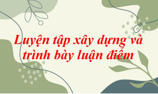 Soạn bài Luyện tập xây dựng và trình bày luận điểm | Ngắn nhất Soạn văn 8