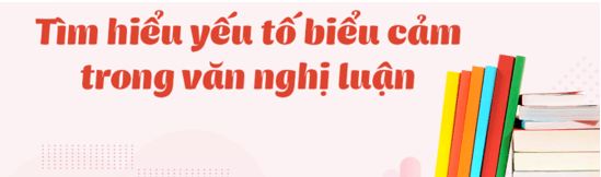 Soạn bài Tìm hiểu yếu tố biểu cảm trong văn nghị luận | Ngắn nhất Soạn văn 8