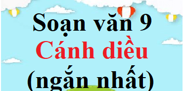 Soạn văn 9 Cánh diều ngắn nhất | Soạn văn 9 Tập 1, Tập 2 ngắn nhất | Ngữ văn 9 Cánh diều