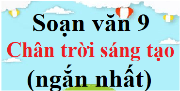 Soạn văn 9 Chân trời sáng tạo ngắn nhất | Soạn văn 9 Tập 1, Tập 2 ngắn nhất | Ngữ văn 9 Chân trời sáng tạo