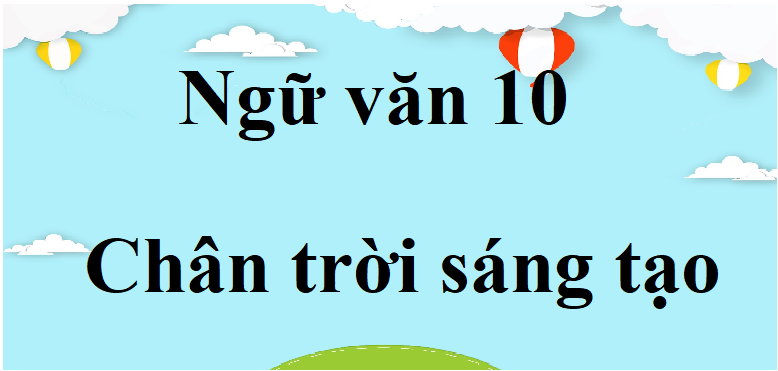 Soạn văn lớp 10 Chân trời sáng tạo | Soạn văn 10 Tập 1, Tập 2 hay nhất