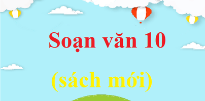 Soạn văn lớp 10 hay nhất, ngắn gọn | Soạn văn 10 Kết nối tri thức, Chân trời sáng tạo, Cánh diều | Ngữ văn 10