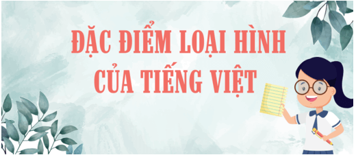 Soạn bài Đặc điểm loại hình của tiếng Việt | Soạn văn 11 hay nhất