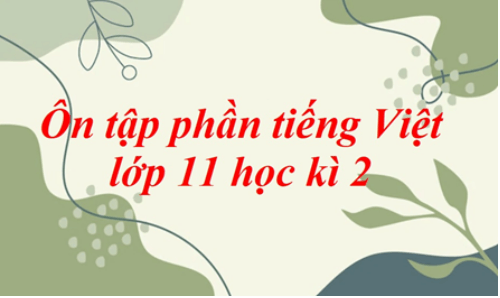 Soạn bài Ôn tập phần tiếng Việt lớp 11 học kì 2 | Soạn văn 11 hay nhất