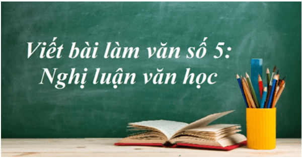 Soạn bài Viết bài làm văn số 5: Nghị luận văn học | Soạn văn 11 hay nhất