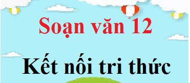 Soạn văn 12 Kết nối tri thức | Soạn văn 12 Tập 1, Tập 2 (hay nhất, ngắn gọn)