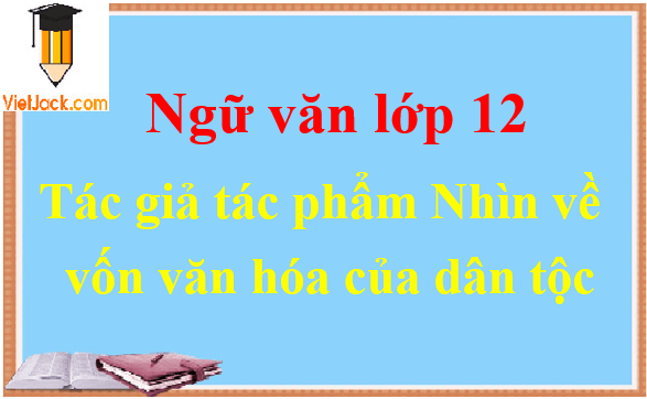 Nhìn về vốn văn hóa dân tộc - Ngữ văn lớp 12