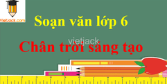 Soạn văn lớp 6 Chân trời sáng tạo | Soạn văn 6 hay nhất | Soạn văn 6 Tập 1, Tập 2