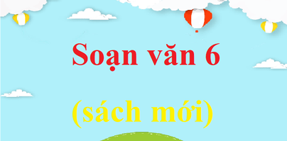 Soạn văn lớp 6 hay nhất, ngắn gọn | Soạn văn 6 Kết nối tri thức, Cánh diều, Chân trời sáng tạo | Ngữ văn lớp 6 mới