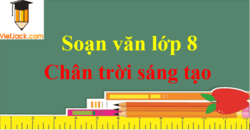 Soạn văn 8 Chân trời sáng tạo | Soạn văn lớp 8 Tập 1, Tập 2 (hay nhất, ngắn gọn) | Ngữ văn 8 Chân trời sáng tạo