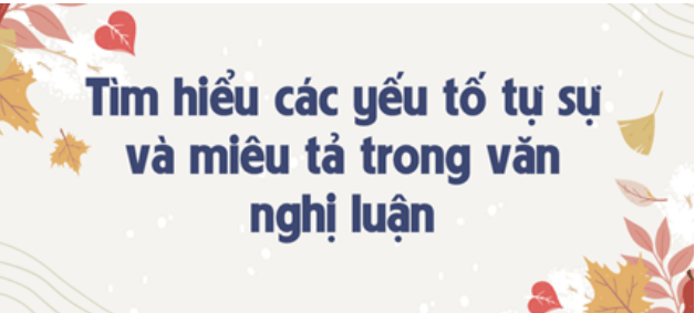 Soạn bài Tìm hiểu các yếu tố tự sự và miêu tả trong văn nghị luận | Soạn văn 8 hay nhất