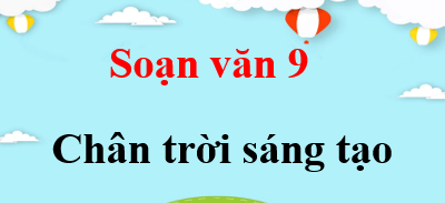 Soạn văn 9 Chân trời sáng tạo | Soạn văn 9 Tập 1, Tập 2 (hay nhất, ngắn gọn)