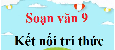 Soạn văn 9 Kết nối tri thức | Soạn văn 9 Tập 1, Tập 2 (hay nhất, ngắn gọn)