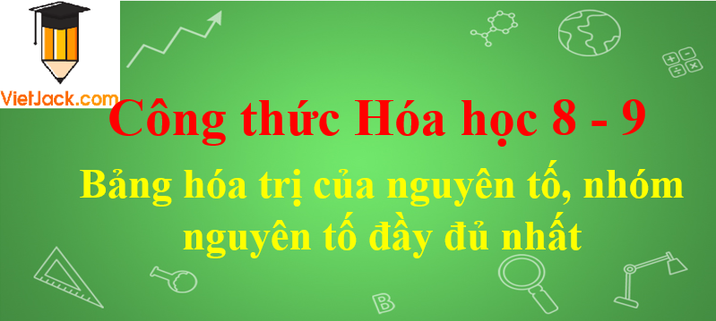 Bảng hóa trị của nguyên tố, nhóm nguyên tố đầy đủ nhất