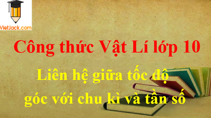 Công thức liên hệ giữa tốc độ góc với chu kì và tần số hay nhất