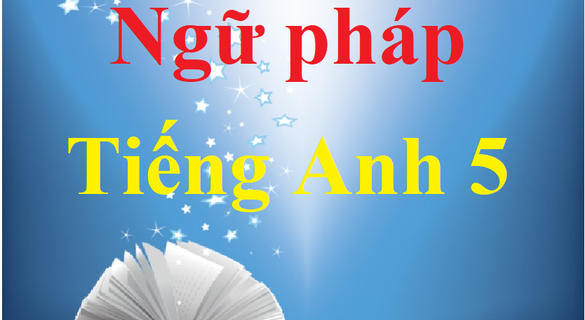 Tổng hợp Ngữ pháp Tiếng Anh lớp 5 cực hay, chi tiết