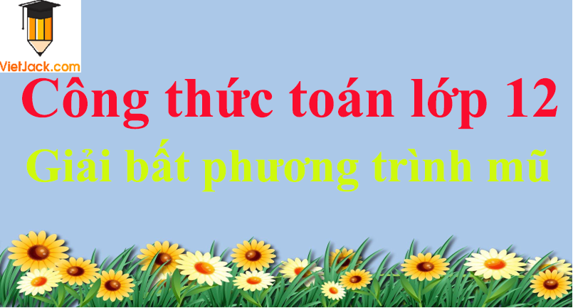 Công thức giải bất phương trình mũ hay nhất