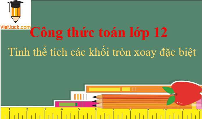 Công thức tính thể tích các khối tròn xoay đặc biệt