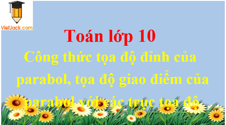 Công thức tọa độ đỉnh của parabol, tọa độ giao điểm của parabol với các trục tọa độ