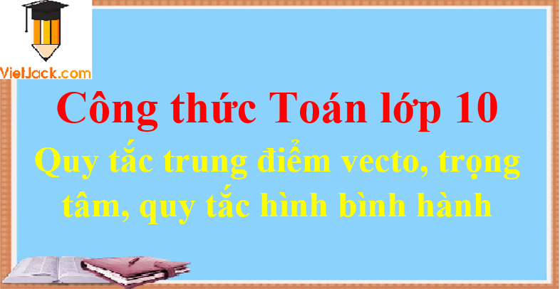 Quy tắc trung điểm vecto, trọng tâm, quy tắc hình bình hành