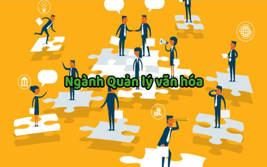 Ngành quản lý văn hóa là gì? Học quản lý văn hóa ra làm nghề gì?