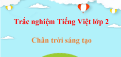 1000 Câu hỏi trắc nghiệm Tiếng Việt lớp 2 Chân trời sáng tạo (có đáp án) | Trắc nghiệm Tiếng Việt lớp 2