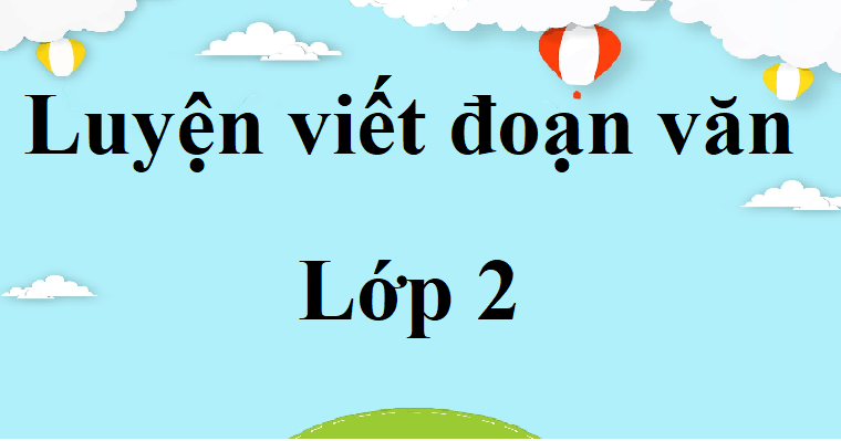 100+ bài văn hay lớp 2 chọn lọc | Tập làm văn lớp 2 | Luyện viết đoạn văn lớp 2