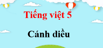Tiếng Việt lớp 5 Cánh diều | Giải Tiếng Việt lớp 5 Tập 1, Tập 2 (hay, chi tiết)