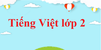 Tiếng Việt lớp 2 | Giải bài tập Tiếng Việt lớp 2 (hay, chi tiết)