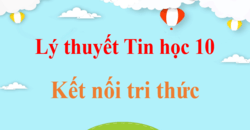 Tổng hợp Lý thuyết Tin học 10 Kết nối tri thức đầy đủ, mới nhất