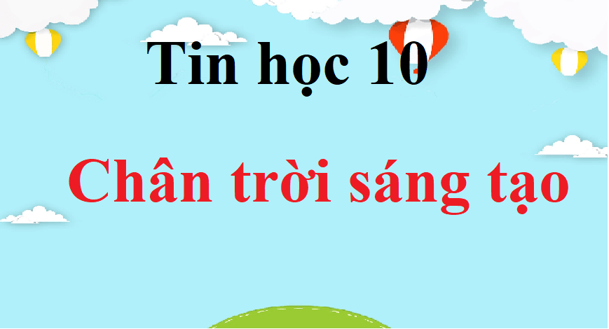 Tin học 10 Chân trời sáng tạo | Giải Tin 10 | Giải Tin học lớp 10 | Giải bài tập Tin học 10 hay nhất