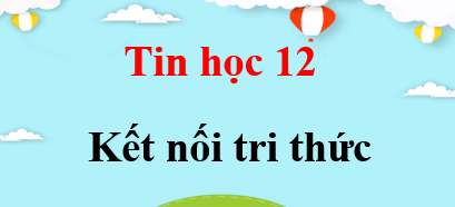 Tin 12 Kết nối tri thức | Giải bài tập Tin học 12 (hay, ngắn gọn)