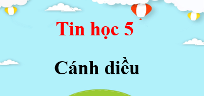 Tin học lớp 5 Cánh diều | Giải bài tập Tin học lớp 5 (hay, chi tiết) | Giải sgk Tin học 5